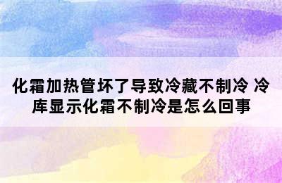 化霜加热管坏了导致冷藏不制冷 冷库显示化霜不制冷是怎么回事